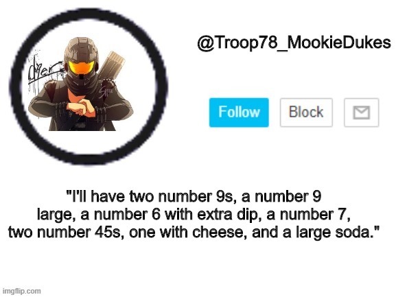 Troop78_MookieDukes | "I'll have two number 9s, a number 9 large, a number 6 with extra dip, a number 7, two number 45s, one with cheese, and a large soda." | image tagged in troop78_mookiedukes | made w/ Imgflip meme maker
