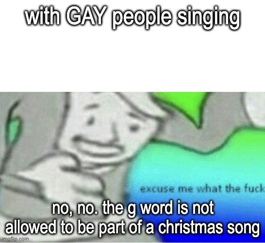 Excuse me wtf blank template | with GAY people singing no, no. the g word is not allowed to be part of a christmas song | image tagged in excuse me wtf blank template | made w/ Imgflip meme maker