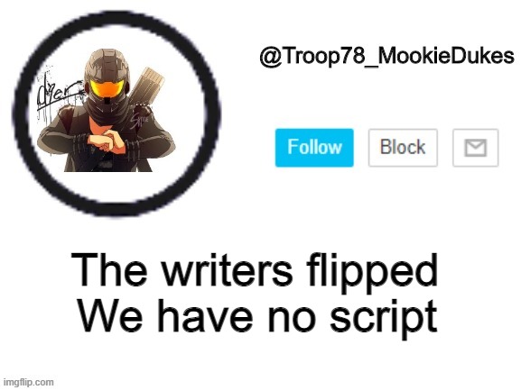 Troop78_MookieDukes | We have no script; The writers flipped | image tagged in troop78_mookiedukes | made w/ Imgflip meme maker