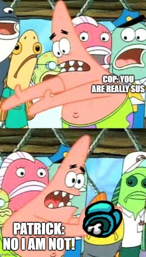 Put It Somewhere Else Patrick | COP: YOU ARE REALLY SUS; PATRICK: NO I AM NOT! | image tagged in memes,put it somewhere else patrick | made w/ Imgflip meme maker