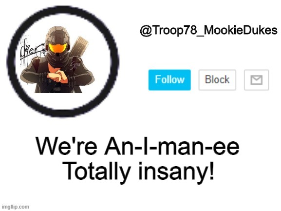 Troop78_MookieDukes | Totally insany! We're An-I-man-ee | image tagged in troop78_mookiedukes | made w/ Imgflip meme maker