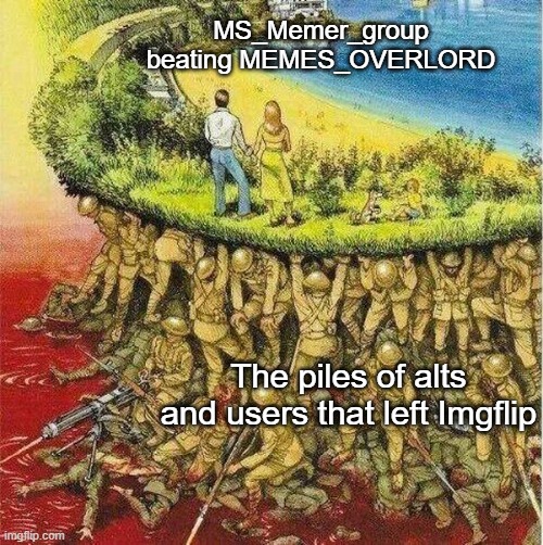Soldiers hold up society | MS_Memer_group beating MEMES_OVERLORD; The piles of alts and users that left Imgflip | image tagged in soldiers hold up society | made w/ Imgflip meme maker