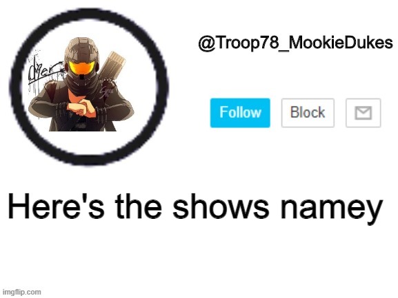 Troop78_MookieDukes | Here's the shows namey | image tagged in troop78_mookiedukes | made w/ Imgflip meme maker