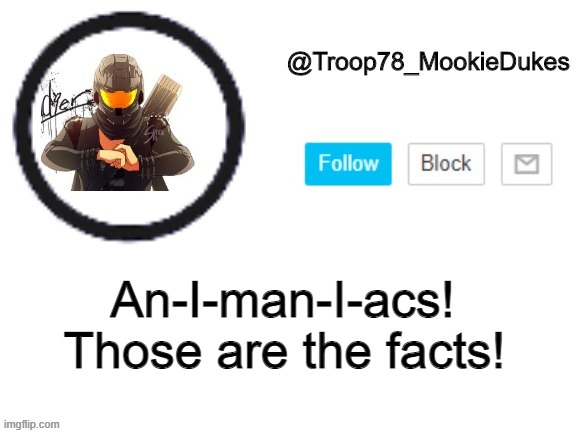 Troop78_MookieDukes | Those are the facts! An-I-man-I-acs! | image tagged in troop78_mookiedukes | made w/ Imgflip meme maker