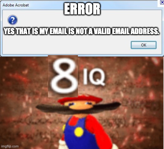 ERROR YES THAT IS MY EMAIL IS NOT A VALID EMAIL ADDRESS. | image tagged in error message,infinite iq | made w/ Imgflip meme maker