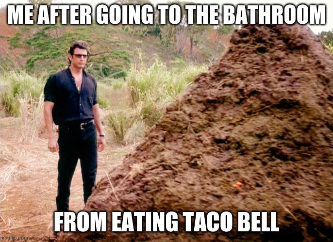 Too Much Taco Bell! | ME AFTER GOING TO THE BATHROOM; FROM EATING TACO BELL | image tagged in memes poop jurassic park | made w/ Imgflip meme maker