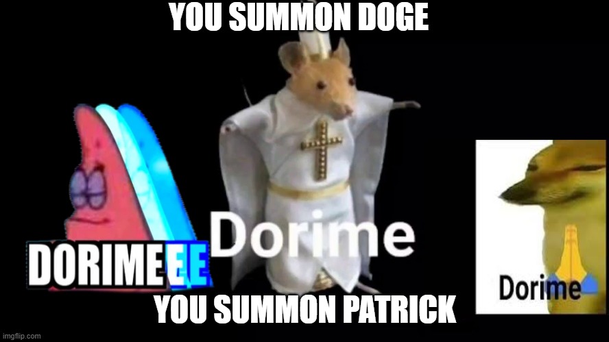 Dorime | YOU SUMMON DOGE; YOU SUMMON PATRICK | image tagged in dorime | made w/ Imgflip meme maker