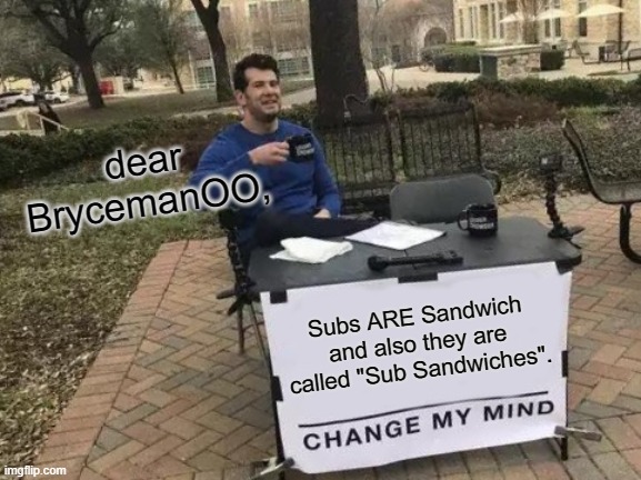 Change My Mind Meme | dear BrycemanOO, Subs ARE Sandwich and also they are called "Sub Sandwiches". | image tagged in memes,change my mind | made w/ Imgflip meme maker