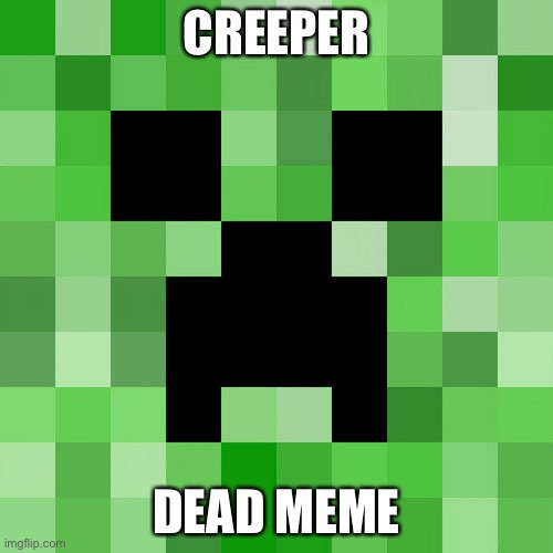 Scumbag Minecraft | CREEPER; DEAD MEME | image tagged in memes,scumbag minecraft | made w/ Imgflip meme maker