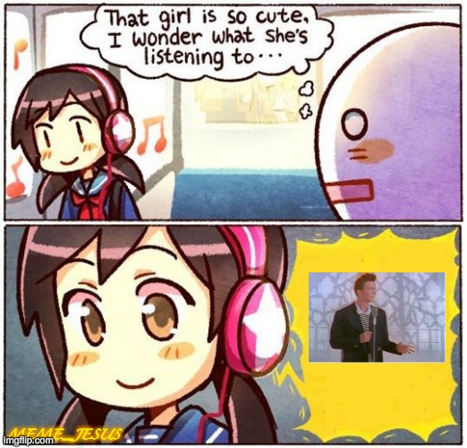 Rick Roll | MEME_JESUS | image tagged in that girl is so cute i wonder what she s listening to | made w/ Imgflip meme maker