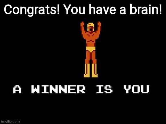A winner is you | Congrats! You have a brain! | image tagged in a winner is you | made w/ Imgflip meme maker