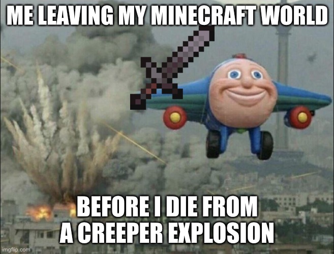 smiling airplane | ME LEAVING MY MINECRAFT WORLD; BEFORE I DIE FROM A CREEPER EXPLOSION | image tagged in smiling airplane | made w/ Imgflip meme maker