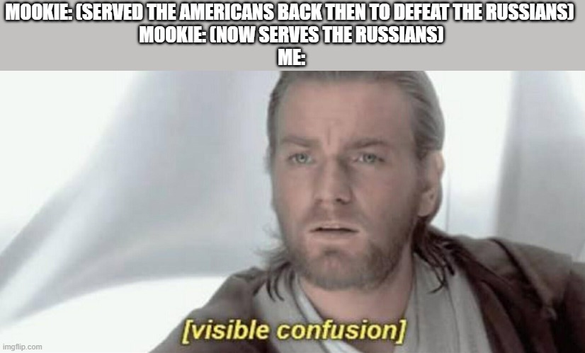 Treason | MOOKIE: (SERVED THE AMERICANS BACK THEN TO DEFEAT THE RUSSIANS) 
MOOKIE: (NOW SERVES THE RUSSIANS)
ME: | image tagged in visible confusion | made w/ Imgflip meme maker