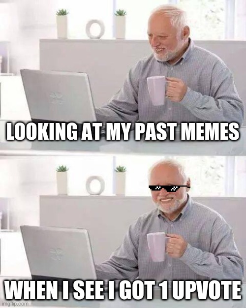 Memes | LOOKING AT MY PAST MEMES; WHEN I SEE I GOT 1 UPVOTE | image tagged in memes,hide the pain harold | made w/ Imgflip meme maker