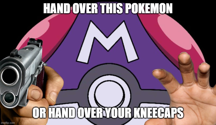 HAND OVER THIS POKEMON OR HAND OVER YOUR KNEECAPS | made w/ Imgflip meme maker