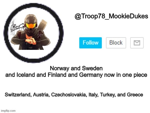 Troop78_MookieDukes | Norway and Sweden and Iceland and Finland and Germany now in one piece; Switzerland, Austria, Czechoslovakia, Italy, Turkey, and Greece | image tagged in troop78_mookiedukes | made w/ Imgflip meme maker