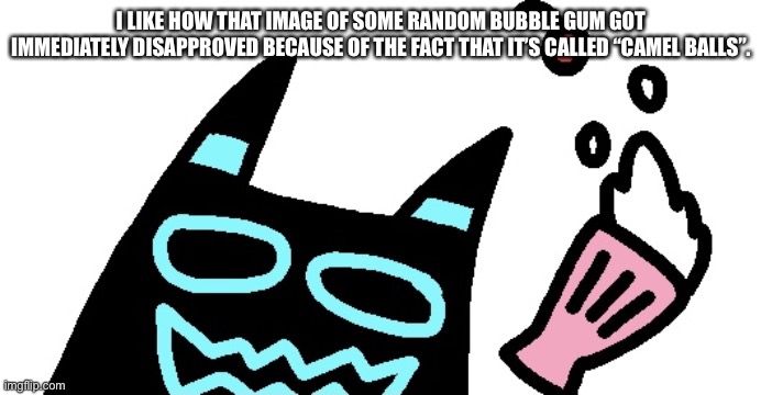 Wheezing Bloo | I LIKE HOW THAT IMAGE OF SOME RANDOM BUBBLE GUM GOT IMMEDIATELY DISAPPROVED BECAUSE OF THE FACT THAT IT’S CALLED “CAMEL BALLS”. | image tagged in wheezing bloo | made w/ Imgflip meme maker