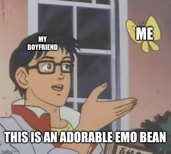 e | ME; MY BOYFRIEND; THIS IS AN ADORABLE EMO BEAN | image tagged in memes,is this a pigeon | made w/ Imgflip meme maker