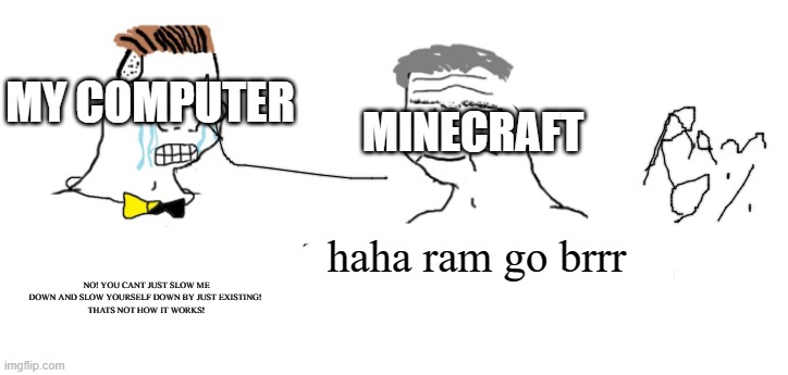 Haha money printer go brrr | MY COMPUTER; MINECRAFT; NO! YOU CANT JUST SLOW ME DOWN AND SLOW YOURSELF DOWN BY JUST EXISTING! 
THATS NOT HOW IT WORKS! haha ram go brrr | image tagged in haha money printer go brrr | made w/ Imgflip meme maker
