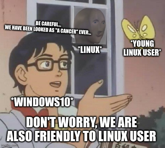 Is This A Pigeon Meme |  BE CAREFUL...
WE HAVE BEEN LOOKED AS "A CANCER" EVER... *YOUNG LINUX USER*; *LINUX*; *WINDOWS10*; DON'T WORRY, WE ARE ALSO FRIENDLY TO LINUX USER | image tagged in memes,is this a pigeon | made w/ Imgflip meme maker