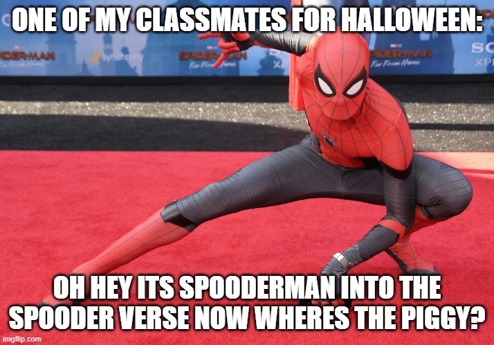 ONE OF MY CLASSMATES FOR HALLOWEEN:; OH HEY ITS SPOODERMAN INTO THE SPOODER VERSE NOW WHERES THE PIGGY? | image tagged in spiderman peter parker | made w/ Imgflip meme maker