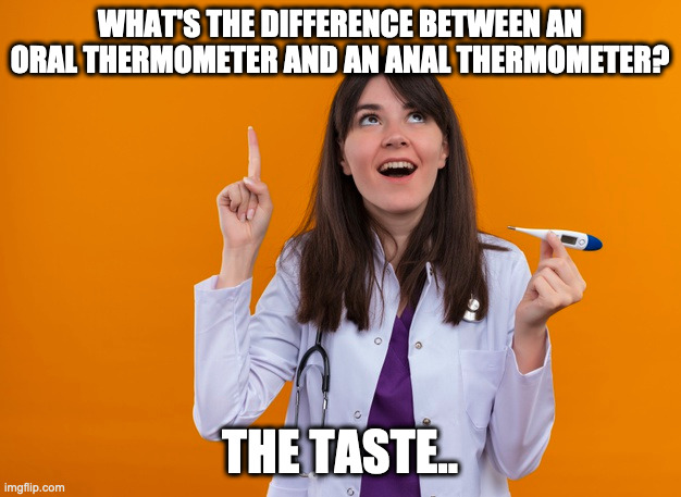 Thermometer | WHAT'S THE DIFFERENCE BETWEEN AN ORAL THERMOMETER AND AN ANAL THERMOMETER? THE TASTE.. | image tagged in sick humor | made w/ Imgflip meme maker