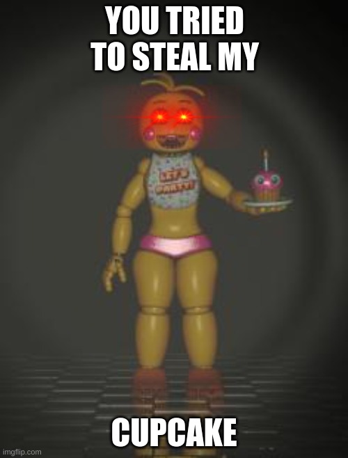 Cupcake | YOU TRIED TO STEAL MY; CUPCAKE | image tagged in chica from fnaf 2 | made w/ Imgflip meme maker
