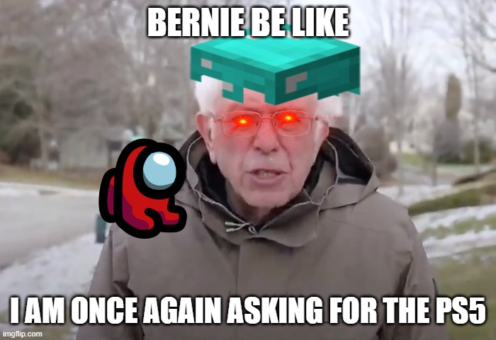 Bernie sanders be like | BERNIE BE LIKE; I AM ONCE AGAIN ASKING FOR THE PS5 | image tagged in funny memes,bernie i am once again asking for your support | made w/ Imgflip meme maker