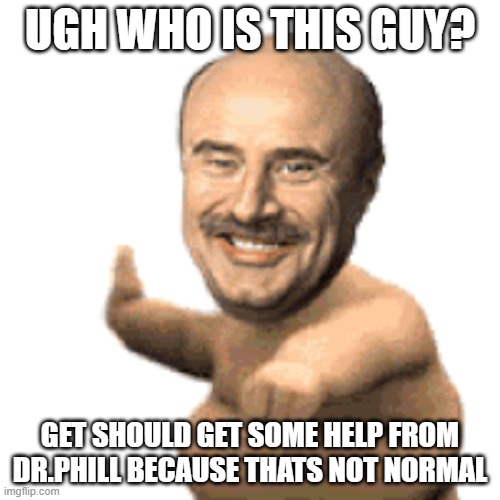 Dr phill | UGH WHO IS THIS GUY? GET SHOULD GET SOME HELP FROM DR.PHILL BECAUSE THATS NOT NORMAL | image tagged in futurama fry | made w/ Imgflip meme maker