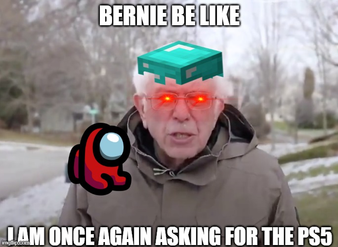Bernie be like | BERNIE BE LIKE; I AM ONCE AGAIN ASKING FOR THE PS5 | image tagged in funny,bernie i am once again asking for your support | made w/ Imgflip meme maker