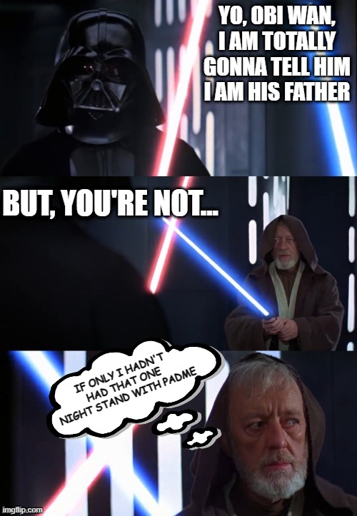 Kenobi Done Mess Up | YO, OBI WAN, I AM TOTALLY GONNA TELL HIM I AM HIS FATHER; BUT, YOU'RE NOT... IF ONLY I HADN'T HAD THAT ONE NIGHT STAND WITH PADME | image tagged in obi wan kenobi | made w/ Imgflip meme maker