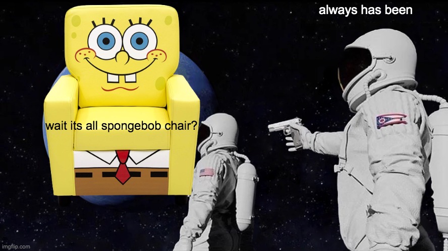 Always Has Been | always has been; wait its all spongebob chair? | image tagged in memes,always has been | made w/ Imgflip meme maker