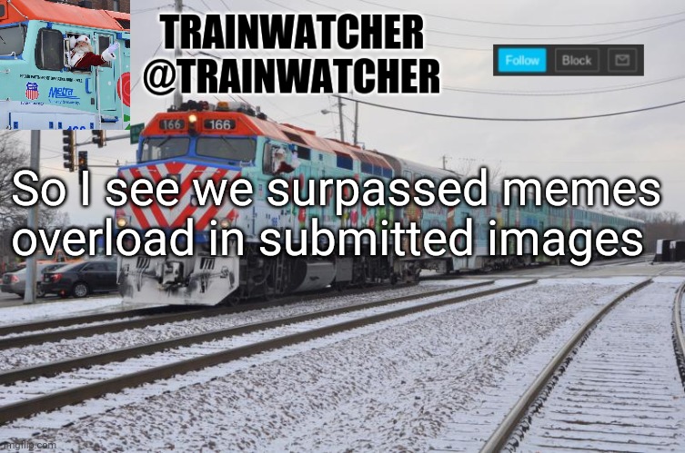 Trainwatcher Announcement 7 | So I see we surpassed memes overload in submitted images | image tagged in trainwatcher announcement 7 | made w/ Imgflip meme maker