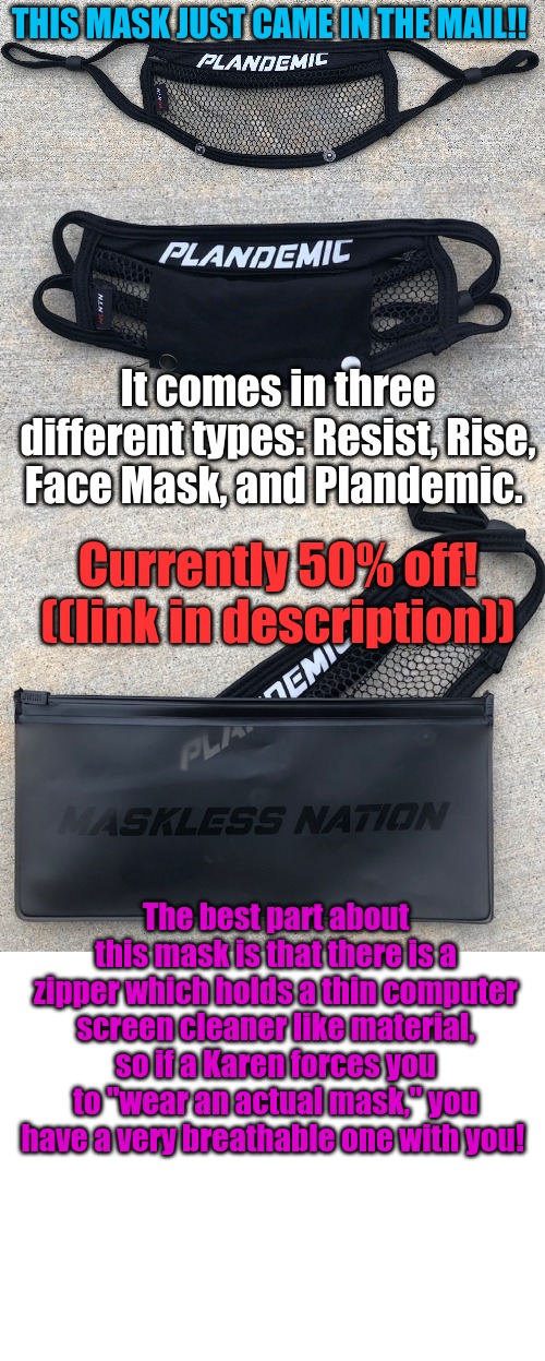 MASKLESS NATION | THIS MASK JUST CAME IN THE MAIL!! It comes in three different types: Resist, Rise, Face Mask, and Plandemic. Currently 50% off! ((link in description)); The best part about this mask is that there is a zipper which holds a thin computer screen cleaner like material, so if a Karen forces you to "wear an actual mask," you have a very breathable one with you! | image tagged in blank white template,masklessnation,mask,support,america | made w/ Imgflip meme maker