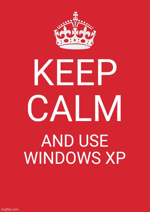 Keep Calm And Carry On Red Meme | KEEP CALM; AND USE WINDOWS XP | image tagged in memes,keep calm and carry on red | made w/ Imgflip meme maker