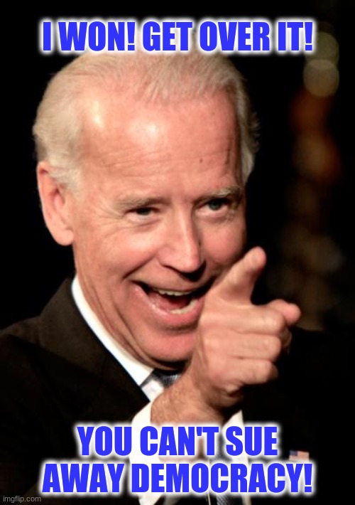Biden Won.  Get over it. | I WON! GET OVER IT! YOU CAN'T SUE AWAY DEMOCRACY! | image tagged in memes,smilin biden | made w/ Imgflip meme maker