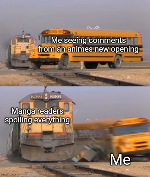 Please manga readers, don't spoil anything, it's just not cool | Me seeing comments from an animes new opening; Manga readers spoiling everything; Me | image tagged in a train hitting a school bus | made w/ Imgflip meme maker
