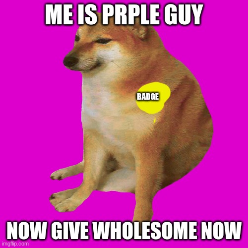 Purple cheems | ME IS PRPLE GUY; BADGE; NOW GIVE WHOLESOME NOW | image tagged in cheems | made w/ Imgflip meme maker