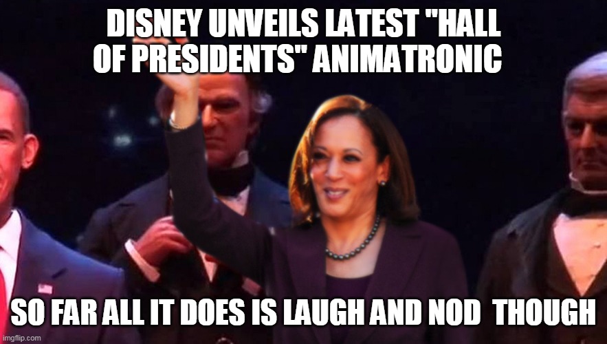 President Harris | DISNEY UNVEILS LATEST "HALL OF PRESIDENTS" ANIMATRONIC; SO FAR ALL IT DOES IS LAUGH AND NOD  THOUGH | image tagged in memes | made w/ Imgflip meme maker