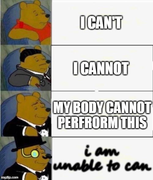 Tuxedo Winnie the Pooh 4 panel | I CAN'T; I CANNOT; MY BODY CANNOT PERFRORM THIS; i am unable to can | image tagged in tuxedo winnie the pooh 4 panel | made w/ Imgflip meme maker