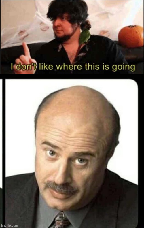 image tagged in jontron i don't like where this is going,dr phil unless | made w/ Imgflip meme maker