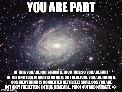 YOU ARE PART OF THIS YOU ARE NOT SEPARATE FROM THIS SO YOU ARE PART OF THE UNIVERSE WHICH IS INFINITE SO THEREFORE YOU ARE INFINITE COS EVER | image tagged in space | made w/ Imgflip meme maker