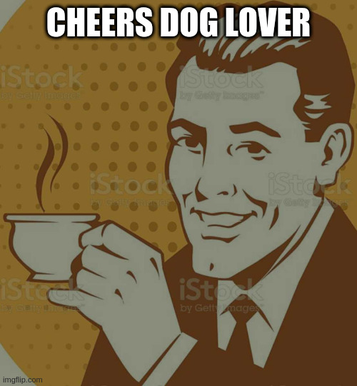 Mug Approval | CHEERS DOG LOVER | image tagged in mug approval | made w/ Imgflip meme maker