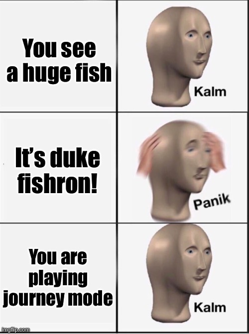 Hello terraria enthusiasts | You see a huge fish; It’s duke fishron! You are playing journey mode | image tagged in reverse kalm panik,terraria,video games,memes | made w/ Imgflip meme maker