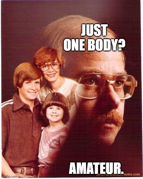 Vengeance Dad Meme | JUST ONE BODY? AMATEUR. | image tagged in memes,vengeance dad | made w/ Imgflip meme maker