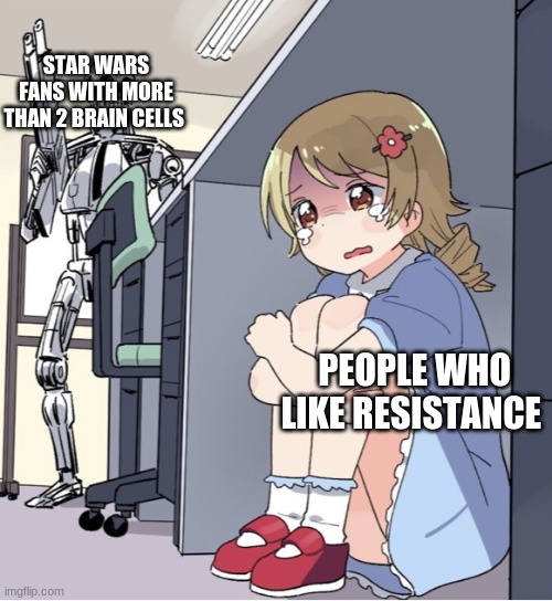 Anime Girl Hiding from Terminator |  STAR WARS FANS WITH MORE THAN 2 BRAIN CELLS; PEOPLE WHO LIKE RESISTANCE | image tagged in anime girl hiding from terminator | made w/ Imgflip meme maker