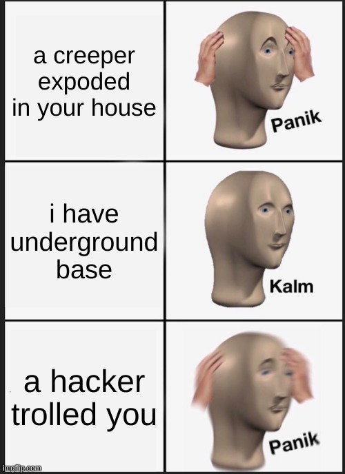 Panik Kalm Panik | a creeper expoded in your house; i have underground base; a hacker trolled you | image tagged in memes,panik kalm panik | made w/ Imgflip meme maker