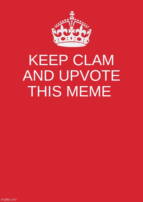 Keep Calm And Carry On Red | KEEP CLAM AND UPVOTE THIS MEME | image tagged in memes,keep calm and carry on red | made w/ Imgflip meme maker