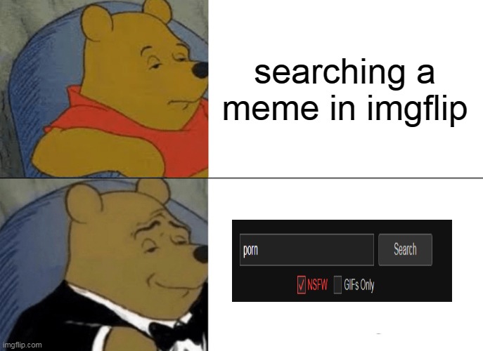 baned | searching a meme in imgflip | image tagged in memes,tuxedo winnie the pooh,nsfw,dank | made w/ Imgflip meme maker