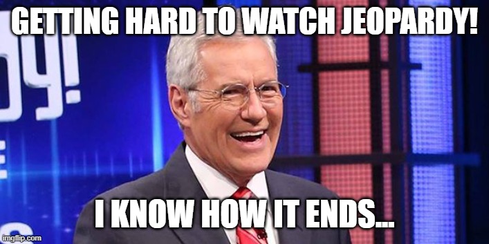 Alex Trebeck Winning | GETTING HARD TO WATCH JEOPARDY! I KNOW HOW IT ENDS... | image tagged in alex trebeck winning | made w/ Imgflip meme maker